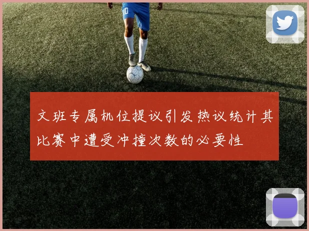 文班专属机位提议引发热议统计其比赛中遭受冲撞次数的必要性