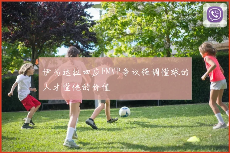 伊戈达拉回应FMVP争议强调懂球的人才懂他的价值