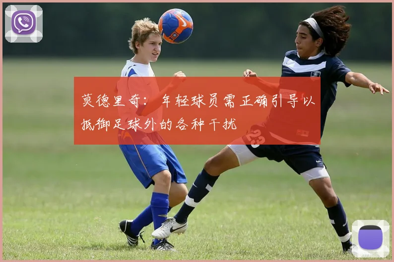莫德里奇：年轻球员需正确引导以抵御足球外的各种干扰
